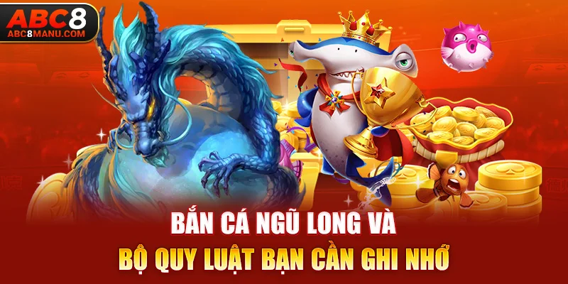 Bắn Cá Ngũ Long và bộ quy luật bạn cần ghi nhớ