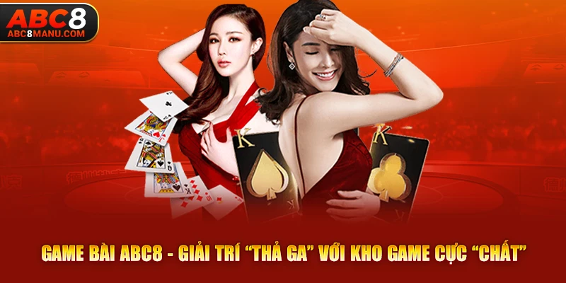 Game bài ABC8 - Giải trí “thả ga” với kho game cực “chất”