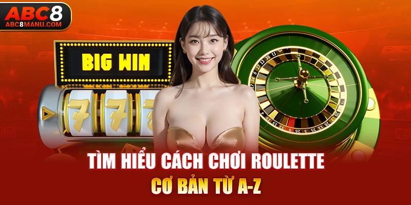 Tìm hiểu cách chơi Roulette cơ bản từ A-Z