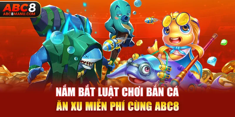 Nắm bắt luật chơi Bắn Cá Ăn Xu miễn phí cùng ABC8