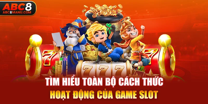 Tìm hiểu toàn bộ cách thức hoạt động của game slot