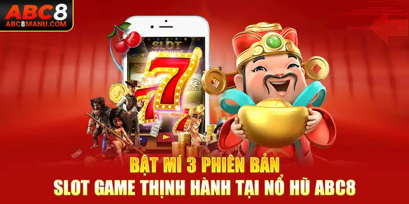 Bật mí 3 phiên bản slot game thịnh hành tại nổ hũ ABC8