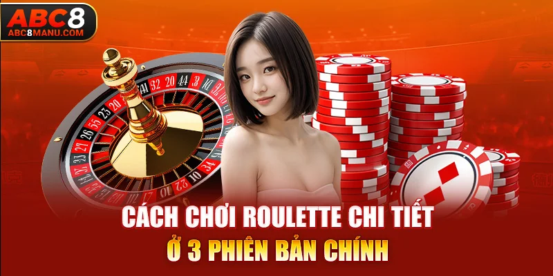 Cách chơi Roulette chi tiết ở 3 phiên bản chính