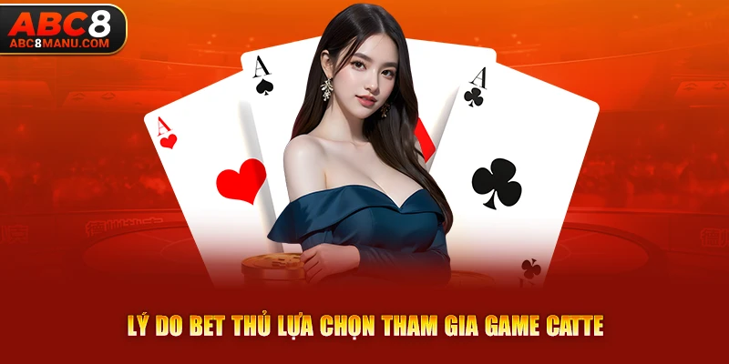 Lý do bet thủ lựa chọn tham gia game Catte