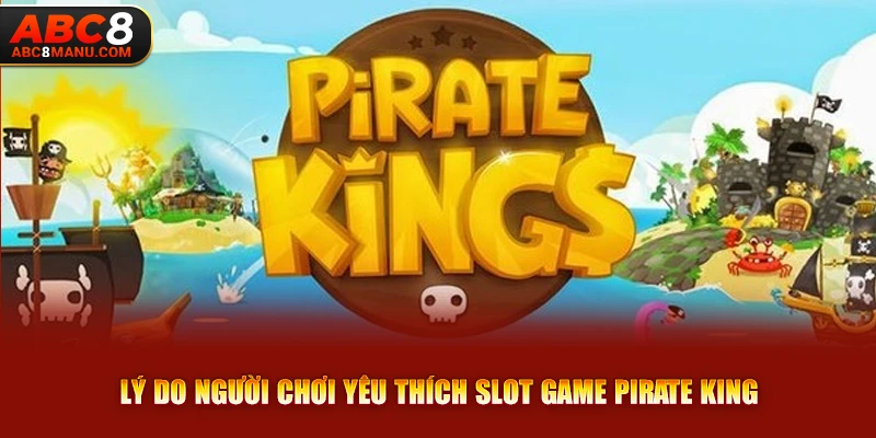 Lý do người chơi yêu thích slot game Pirate King